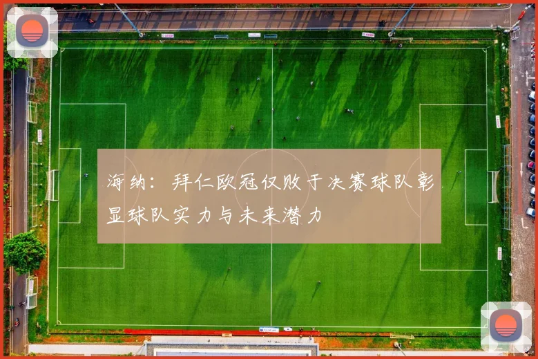 海纳：拜仁欧冠仅败于决赛球队彰显球队实力与未来潜力