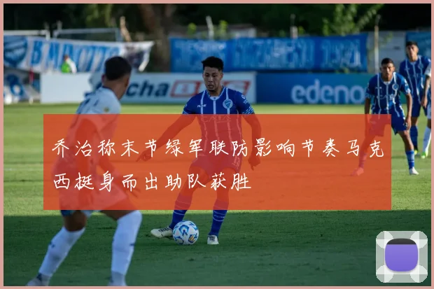 乔治称末节绿军联防影响节奏马克西挺身而出助队获胜