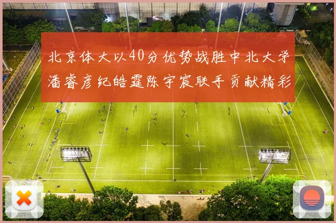 北京体大以40分优势战胜中北大学潘睿彦纪皓霆陈宇宸联手贡献精彩表现