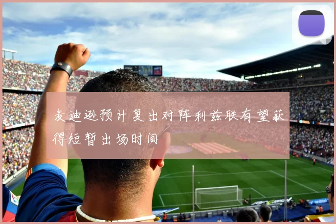 麦迪逊预计复出对阵利兹联有望获得短暂出场时间