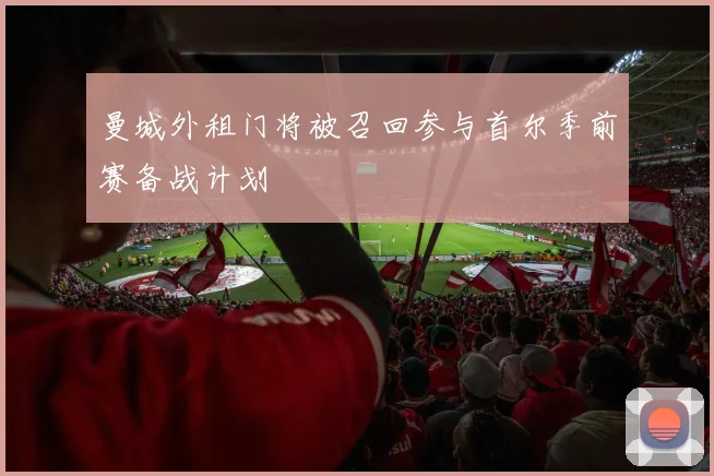 曼城外租门将被召回参与首尔季前赛备战计划