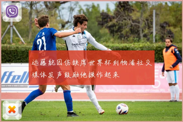 远藤航因伤缺席世界杯利物浦社交媒体发声鼓励他振作起来