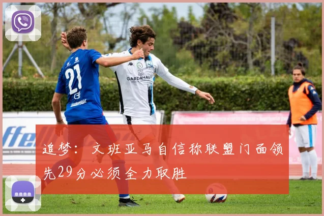 追梦：文班亚马自信称联盟门面领先29分必须全力取胜