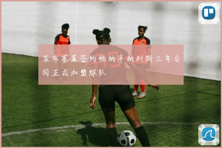 亚布塞莱签约帕纳辛纳科斯三年合同正式加盟球队