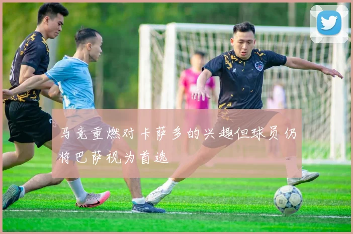 马竞重燃对卡萨多的兴趣但球员仍将巴萨视为首选