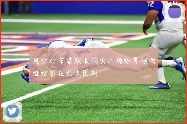 拜仁对布雷默表现出兴趣球员倾向继续留在尤文图斯
