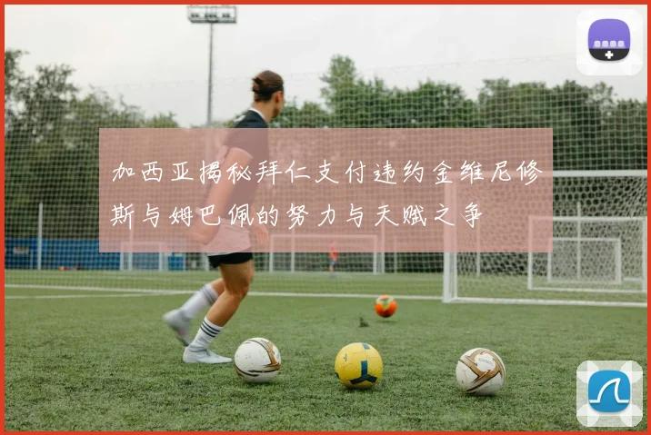 加西亚揭秘拜仁支付违约金维尼修斯与姆巴佩的努力与天赋之争