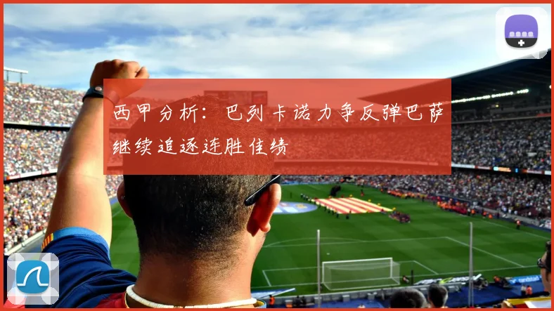 西甲分析：巴列卡诺力争反弹巴萨继续追逐连胜佳绩