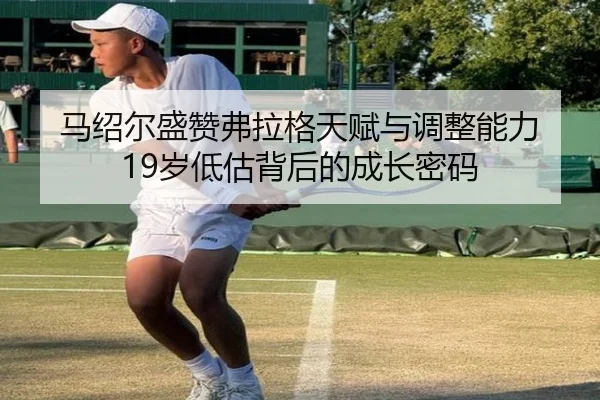 马绍尔盛赞弗拉格天赋与调整能力 19岁低估背后的成长密码 - leyusports